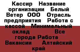 Кассир › Название организации ­ Белый Ветер, ООО › Отрасль предприятия ­ Работа с кассой › Минимальный оклад ­ 26 000 - Все города Работа » Вакансии   . Алтайский край